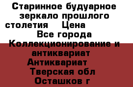 Старинное будуарное зеркало прошлого столетия. › Цена ­ 10 000 - Все города Коллекционирование и антиквариат » Антиквариат   . Тверская обл.,Осташков г.